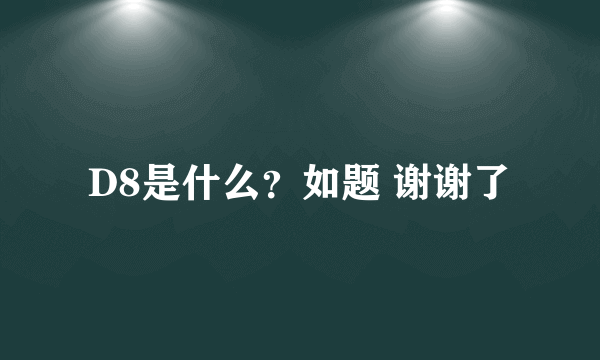 D8是什么？如题 谢谢了