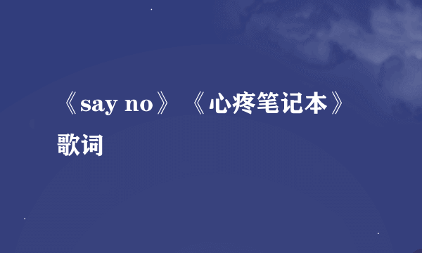 《say no》 《心疼笔记本》 歌词