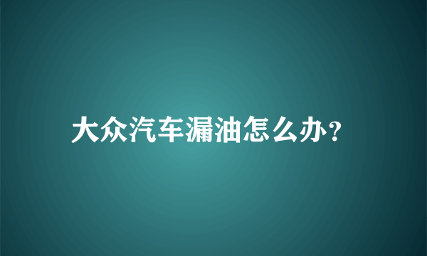 大众汽车漏油怎么办？