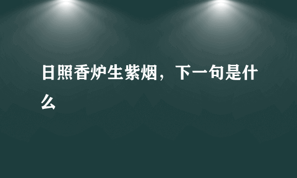 日照香炉生紫烟，下一句是什么