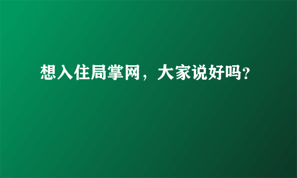 想入住局掌网，大家说好吗？