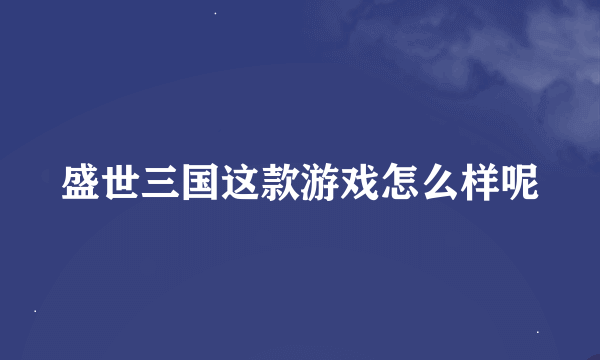 盛世三国这款游戏怎么样呢