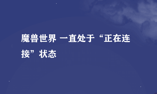 魔兽世界 一直处于“正在连接”状态