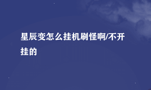 星辰变怎么挂机刷怪啊/不开挂的