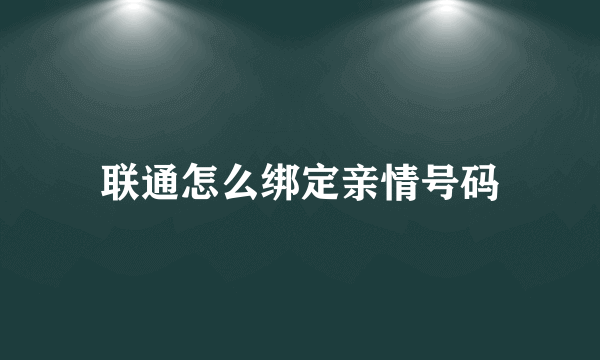 联通怎么绑定亲情号码