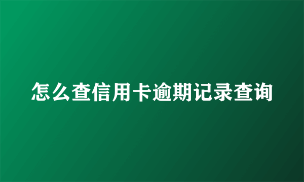 怎么查信用卡逾期记录查询