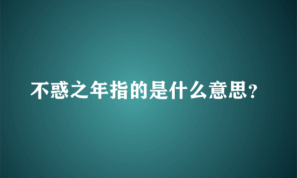 不惑之年指的是什么意思？