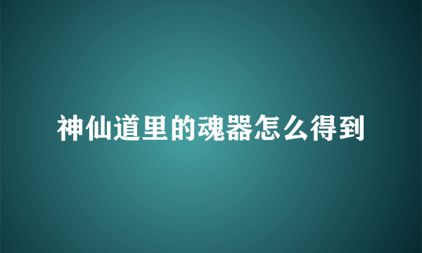 神仙道里的魂器怎么得到