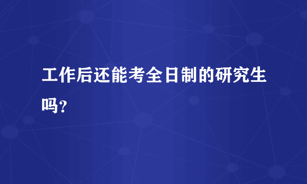 工作后还能考全日制的研究生吗？