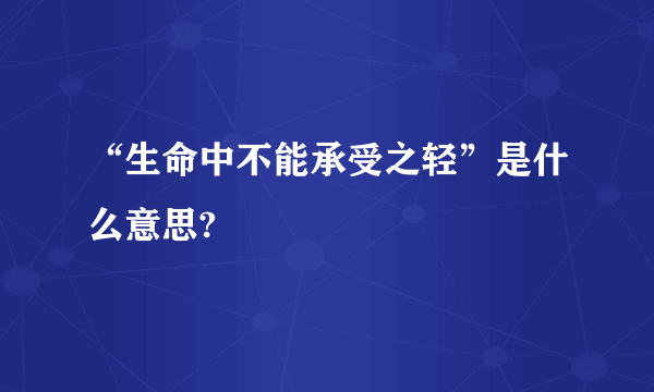 “生命中不能承受之轻”是什么意思?