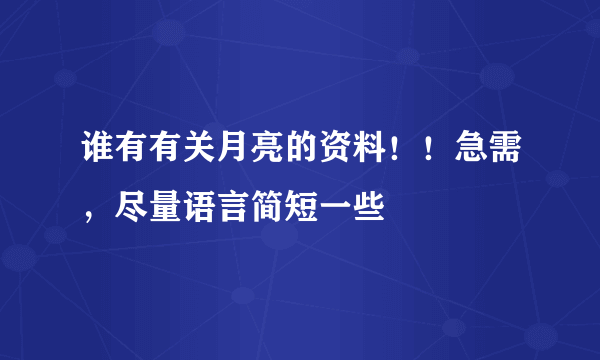 谁有有关月亮的资料！！急需，尽量语言简短一些