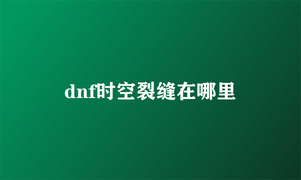 dnf时空裂缝在哪里