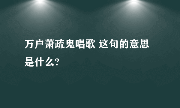 万户萧疏鬼唱歌 这句的意思是什么?