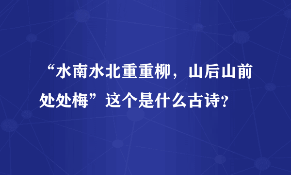 “水南水北重重柳，山后山前处处梅”这个是什么古诗？