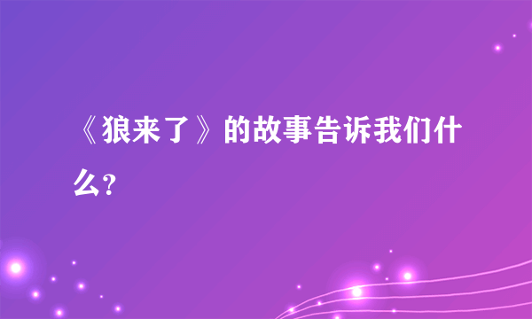 《狼来了》的故事告诉我们什么？