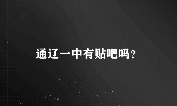 通辽一中有贴吧吗？