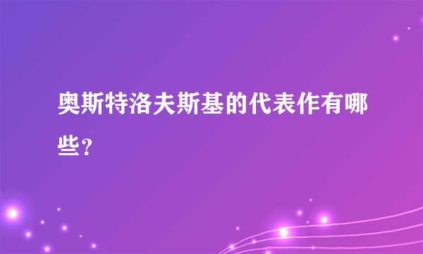 奥斯特洛夫斯基的代表作有哪些？