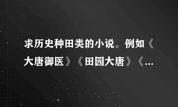 求历史种田类的小说。例如《大唐御医》《田园大唐》《牧唐》之类的。