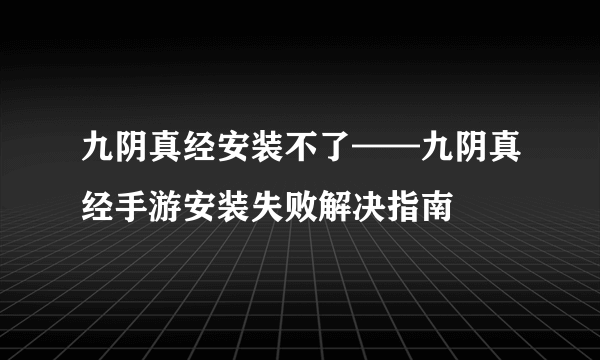 九阴真经安装不了——九阴真经手游安装失败解决指南