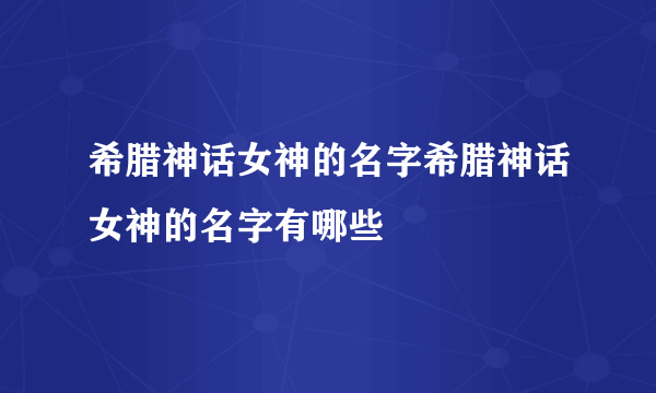 希腊神话女神的名字希腊神话女神的名字有哪些