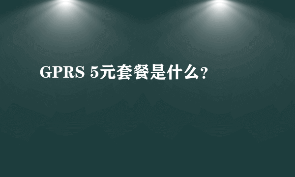 GPRS 5元套餐是什么？