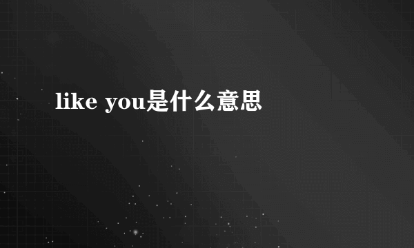 like you是什么意思