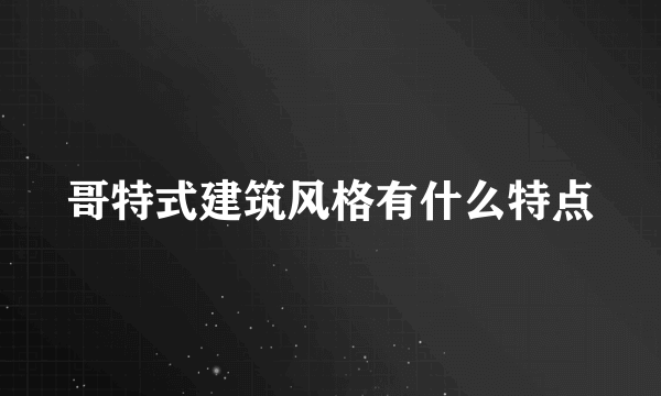 哥特式建筑风格有什么特点