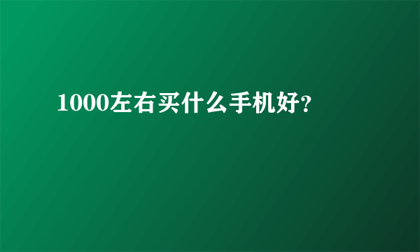 1000左右买什么手机好？