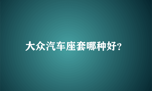 大众汽车座套哪种好？