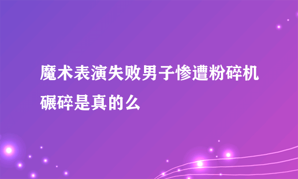 魔术表演失败男子惨遭粉碎机碾碎是真的么