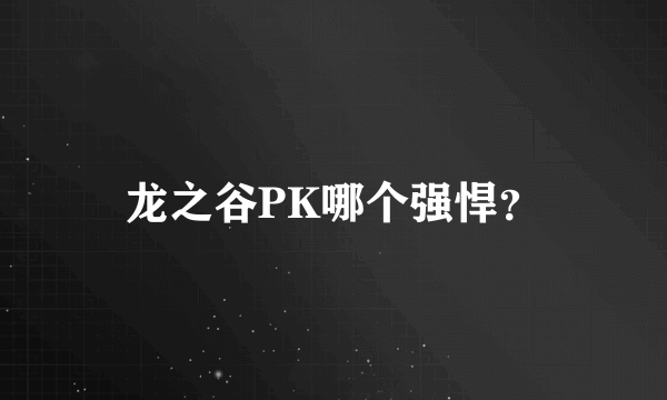 龙之谷PK哪个强悍？