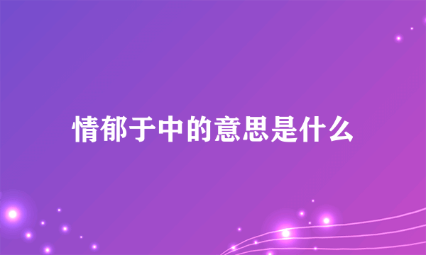 情郁于中的意思是什么