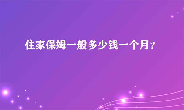 住家保姆一般多少钱一个月？