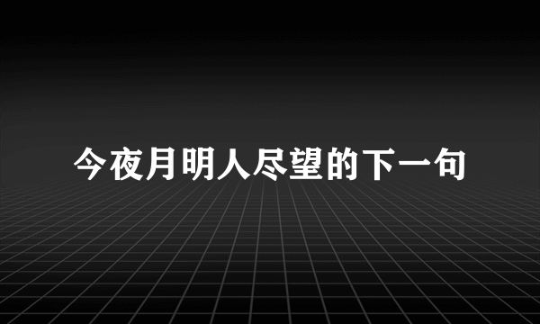 今夜月明人尽望的下一句