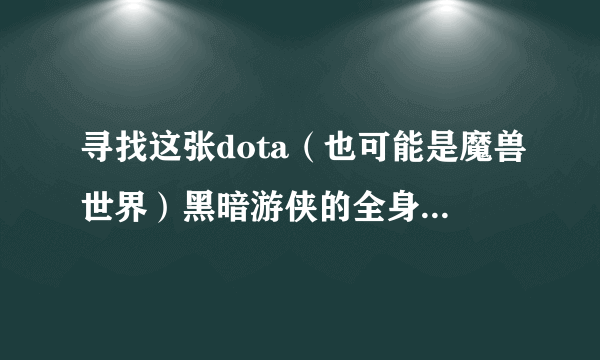 寻找这张dota（也可能是魔兽世界）黑暗游侠的全身完整壁纸。