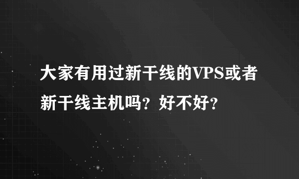 大家有用过新干线的VPS或者新干线主机吗？好不好？