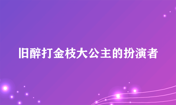 旧醉打金枝大公主的扮演者