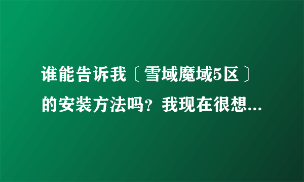 谁能告诉我〔雪域魔域5区〕的安装方法吗？我现在很想知道 谢谢？