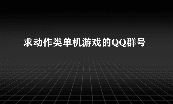 求动作类单机游戏的QQ群号