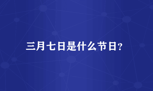 三月七日是什么节日？