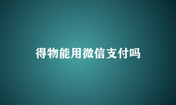 得物能用微信支付吗