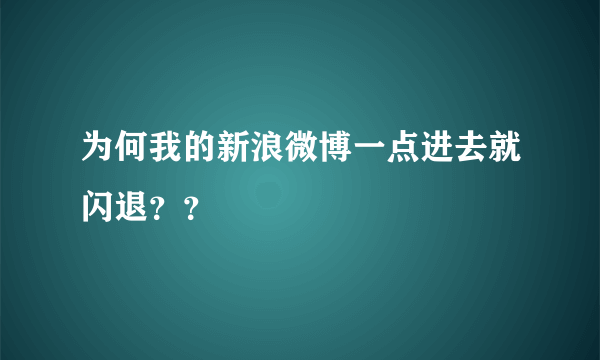 为何我的新浪微博一点进去就闪退？？