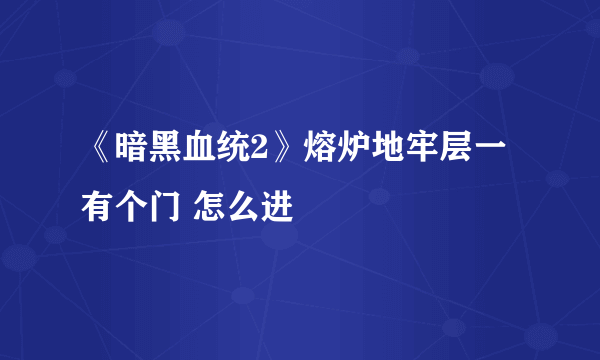 《暗黑血统2》熔炉地牢层一有个门 怎么进