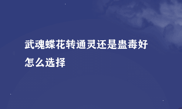 武魂蝶花转通灵还是蛊毒好 怎么选择