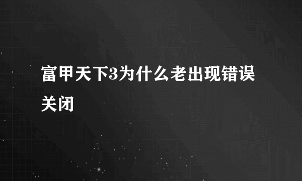 富甲天下3为什么老出现错误关闭