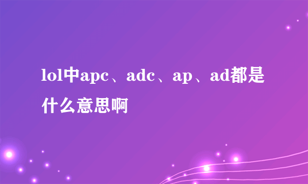 lol中apc、adc、ap、ad都是什么意思啊