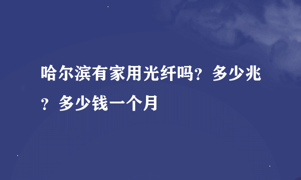 哈尔滨有家用光纤吗？多少兆？多少钱一个月