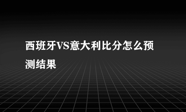 西班牙VS意大利比分怎么预测结果