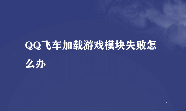 QQ飞车加载游戏模块失败怎么办