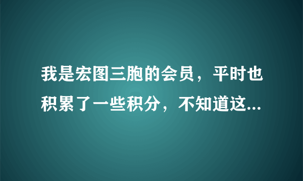 我是宏图三胞的会员，平时也积累了一些积分，不知道这些积分有什么用？